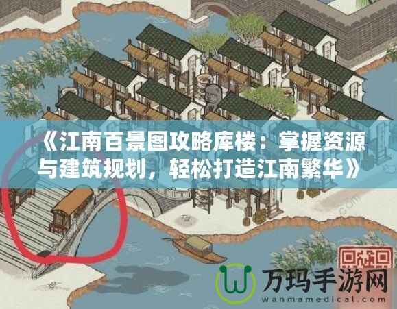 《江南百景圖攻略庫樓：掌握資源與建筑規(guī)劃，輕松打造江南繁華》