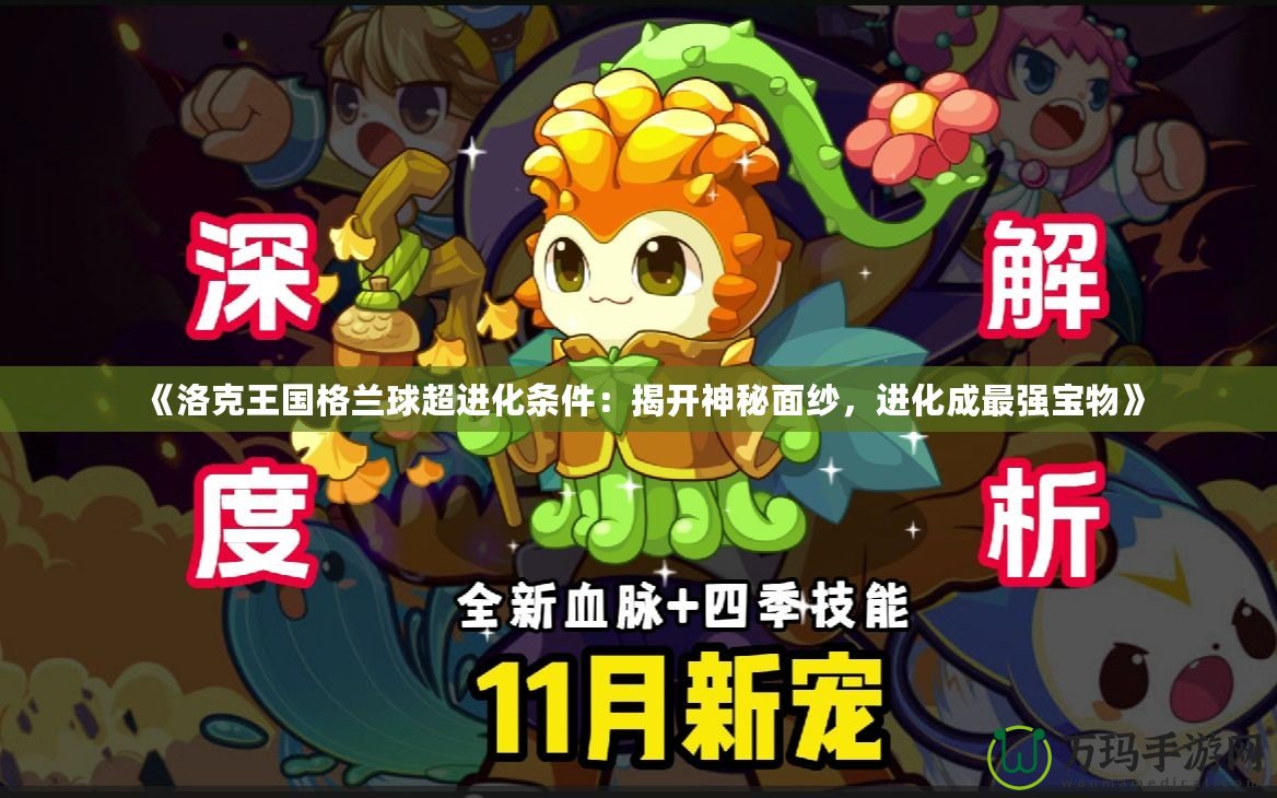 《洛克王國格蘭球超進(jìn)化條件：揭開神秘面紗，進(jìn)化成最強(qiáng)寶物》