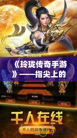 《玲瓏傳奇手游》——指尖上的傳奇，邀你再度征戰(zhàn)！