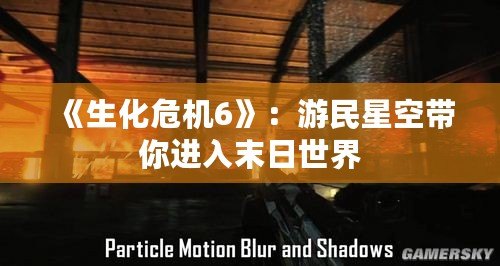 《生化危機(jī)6》：游民星空帶你進(jìn)入末日世界