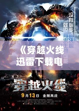 《穿越火線迅雷下載電影怎么下載？一步一步教你輕松獲取高清大片》