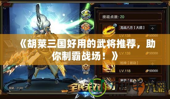 《胡萊三國好用的武將推薦，助你制霸戰(zhàn)場！》