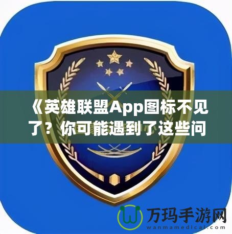 《英雄聯(lián)盟App圖標不見了？你可能遇到了這些問題！》