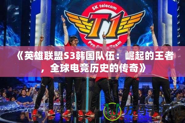 《英雄聯(lián)盟S3韓國(guó)隊(duì)伍：崛起的王者，全球電競(jìng)歷史的傳奇》