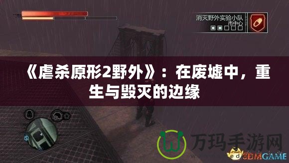 《虐殺原形2野外》：在廢墟中，重生與毀滅的邊緣