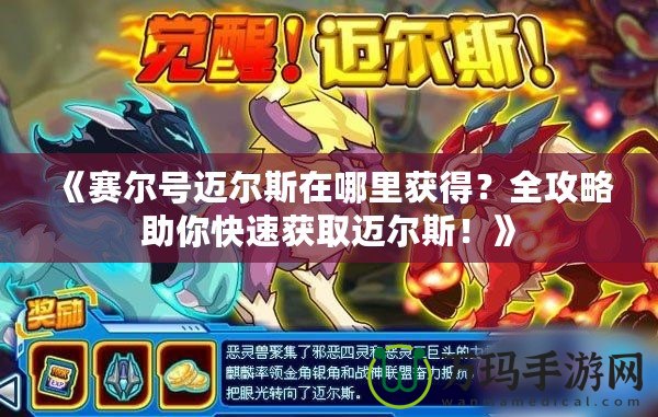 《賽爾號邁爾斯在哪里獲得？全攻略助你快速獲取邁爾斯！》