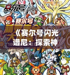 《賽爾號(hào)閃光譜尼：探索神秘世界，感受賽爾號(hào)的榮耀與冒險(xiǎn)》