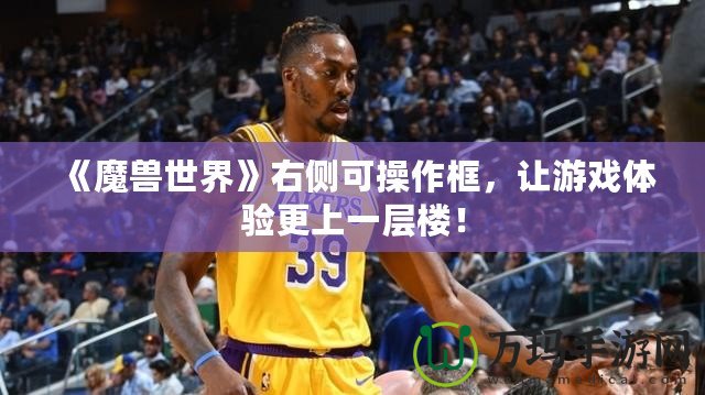 《魔獸世界》右側(cè)可操作框，讓游戲體驗(yàn)更上一層樓！