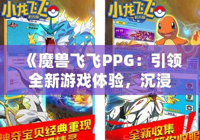 《魔獸飛飛PPG：引領(lǐng)全新游戲體驗(yàn)，沉浸式冒險(xiǎn)等你來(lái)戰(zhàn)》