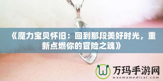 《魔力寶貝懷舊：回到那段美好時光，重新點燃你的冒險之魂》