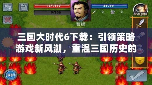 三國大時代6下載：引領策略游戲新風潮，重溫三國歷史的熱血時刻