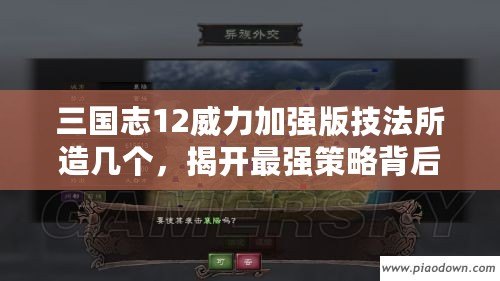 三國(guó)志12威力加強(qiáng)版技法所造幾個(gè)，揭開(kāi)最強(qiáng)策略背后的秘密