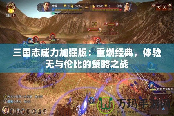 三國志威力加強版：重燃經(jīng)典，體驗無與倫比的策略之戰(zhàn)