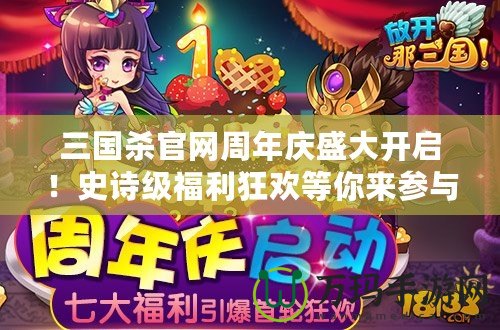 三國殺官網(wǎng)周年慶盛大開啟！史詩級(jí)福利狂歡等你來參與！