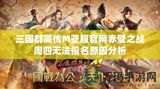 三國(guó)群英傳M亞服官網(wǎng)赤壁之戰(zhàn)周四無法報(bào)名原因分析