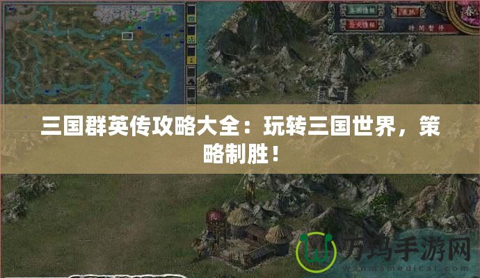 三國群英傳攻略大全：玩轉(zhuǎn)三國世界，策略制勝！