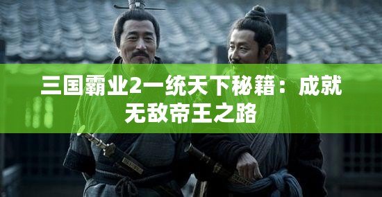 三國(guó)霸業(yè)2一統(tǒng)天下秘籍：成就無(wú)敵帝王之路