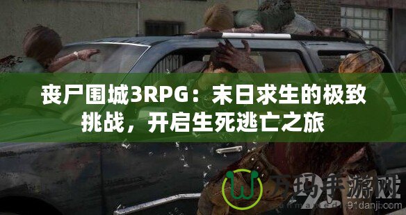 喪尸圍城3RPG：末日求生的極致挑戰(zhàn)，開啟生死逃亡之旅