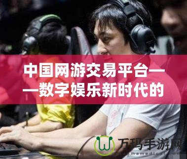 中國網(wǎng)游交易平臺(tái)——數(shù)字娛樂新時(shí)代的購物天堂