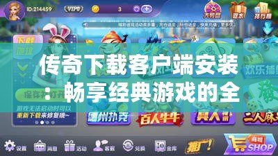 傳奇下載客戶端安裝：暢享經(jīng)典游戲的全新體驗(yàn)！