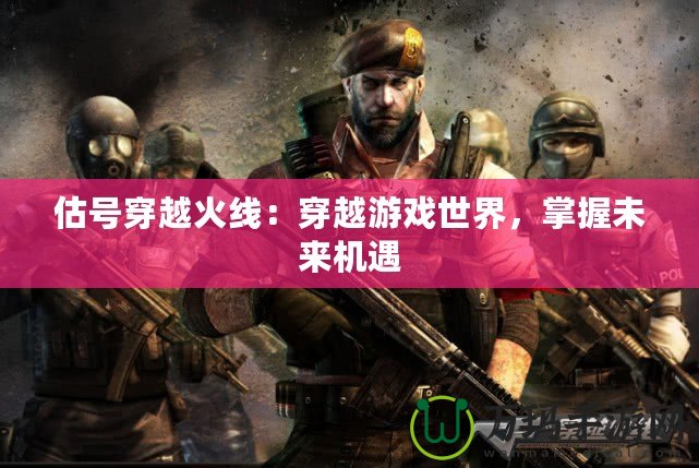 估號(hào)穿越火線(xiàn)：穿越游戲世界，掌握未來(lái)機(jī)遇
