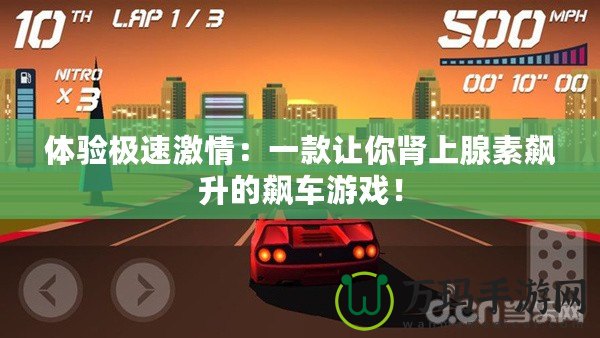體驗極速激情：一款讓你腎上腺素飆升的飆車游戲！