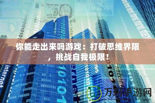 你能走出來嗎游戲：打破思維界限，挑戰(zhàn)自我極限！