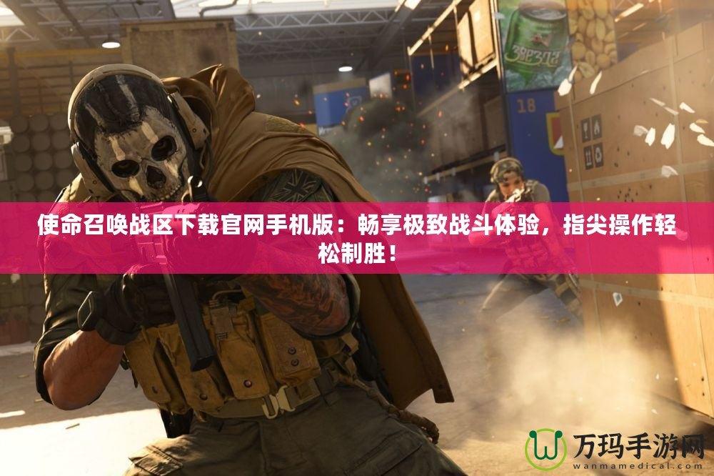 使命召喚戰(zhàn)區(qū)下載官網(wǎng)手機(jī)版：暢享極致戰(zhàn)斗體驗(yàn)，指尖操作輕松制勝！