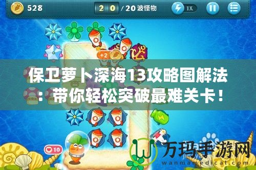保衛(wèi)蘿卜深海13攻略圖解法：帶你輕松突破最難關(guān)卡！