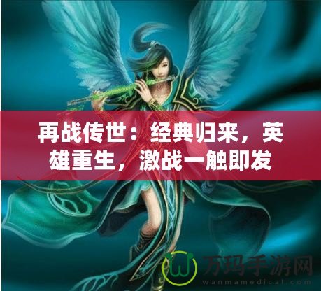 再戰(zhàn)傳世：經典歸來，英雄重生，激戰(zhàn)一觸即發(fā)