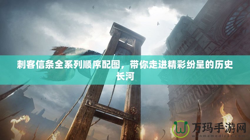 刺客信條全系列順序配圖，帶你走進精彩紛呈的歷史長河
