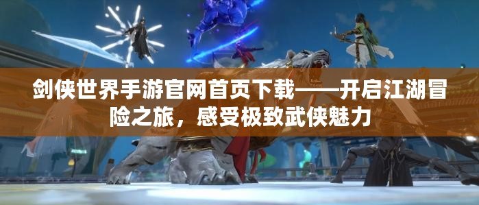 劍俠世界手游官網(wǎng)首頁(yè)下載——開啟江湖冒險(xiǎn)之旅，感受極致武俠魅力