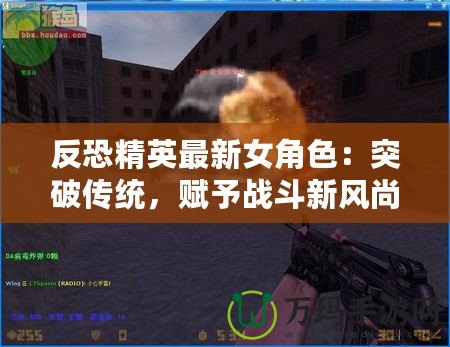 反恐精英最新女角色：突破傳統(tǒng)，賦予戰(zhàn)斗新風尚