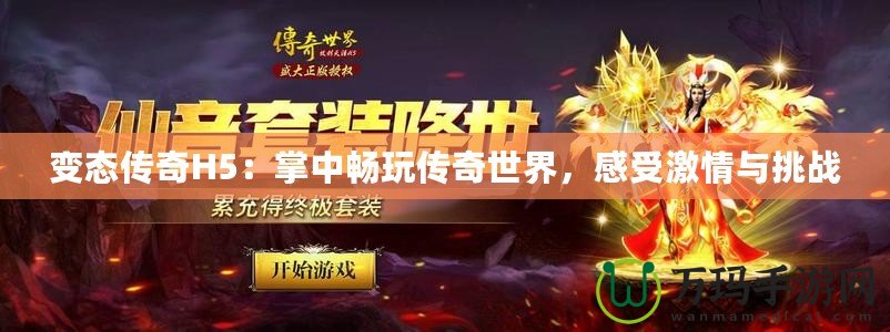 變態(tài)傳奇H5：掌中暢玩?zhèn)髌媸澜?，感受激情與挑戰(zhàn)