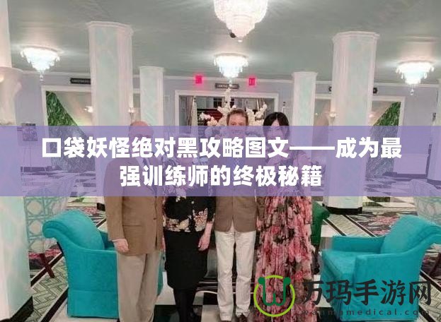 口袋妖怪絕對(duì)黑攻略圖文——成為最強(qiáng)訓(xùn)練師的終極秘籍
