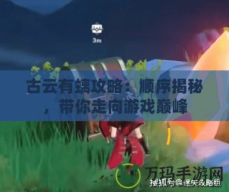 古云有螭攻略：順序揭秘，帶你走向游戲巔峰