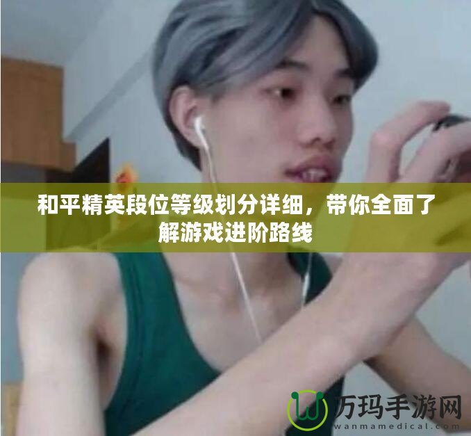 和平精英段位等級劃分詳細，帶你全面了解游戲進階路線