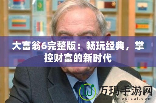 大富翁6完整版：暢玩經(jīng)典，掌控財(cái)富的新時代