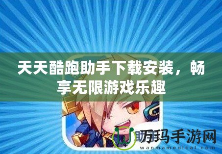 天天酷跑助手下載安裝，暢享無限游戲樂趣