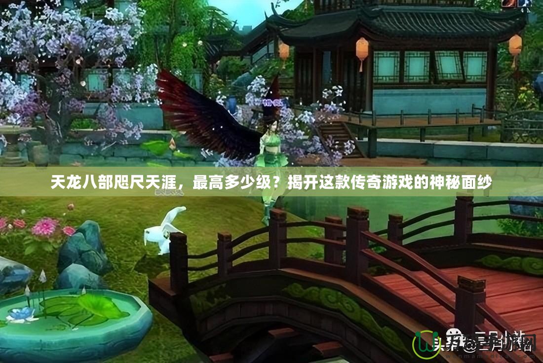 天龍八部咫尺天涯，最高多少級(jí)？揭開這款傳奇游戲的神秘面紗