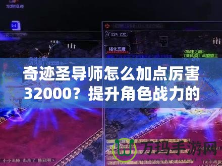 奇跡圣導(dǎo)師怎么加點(diǎn)厲害32000？提升角色戰(zhàn)力的終極指南