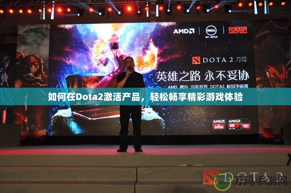 如何在Dota2激活產(chǎn)品，輕松暢享精彩游戲體驗(yàn)