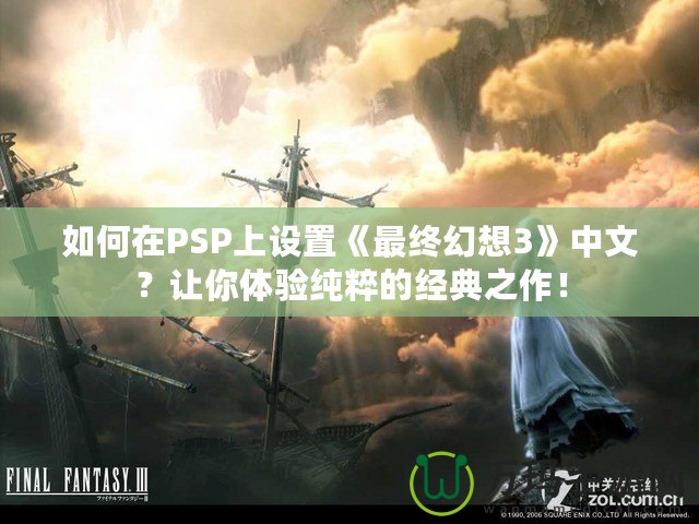 如何在PSP上設(shè)置《最終幻想3》中文？讓你體驗(yàn)純粹的經(jīng)典之作！