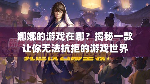 娜娜的游戲在哪？揭秘一款讓你無(wú)法抗拒的游戲世界