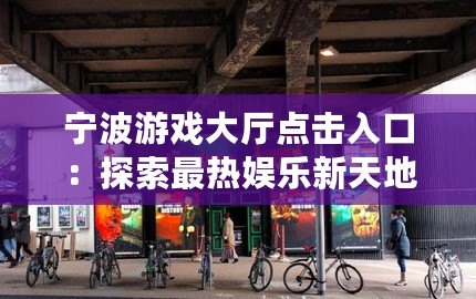 寧波游戲大廳點(diǎn)擊入口：探索最熱娛樂新天地