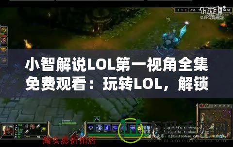 小智解說LOL第一視角全集免費觀看：玩轉(zhuǎn)LOL，解鎖頂級游戲體驗