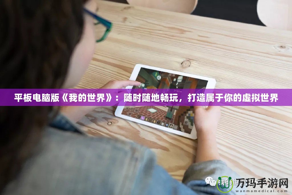 平板電腦版《我的世界》：隨時隨地暢玩，打造屬于你的虛擬世界