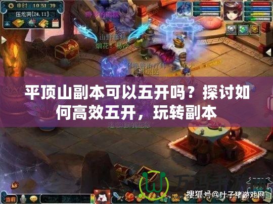 平頂山副本可以五開(kāi)嗎？探討如何高效五開(kāi)，玩轉(zhuǎn)副本