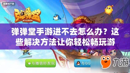 彈彈堂手游進(jìn)不去怎么辦？這些解決方法讓你輕松暢玩游戲！