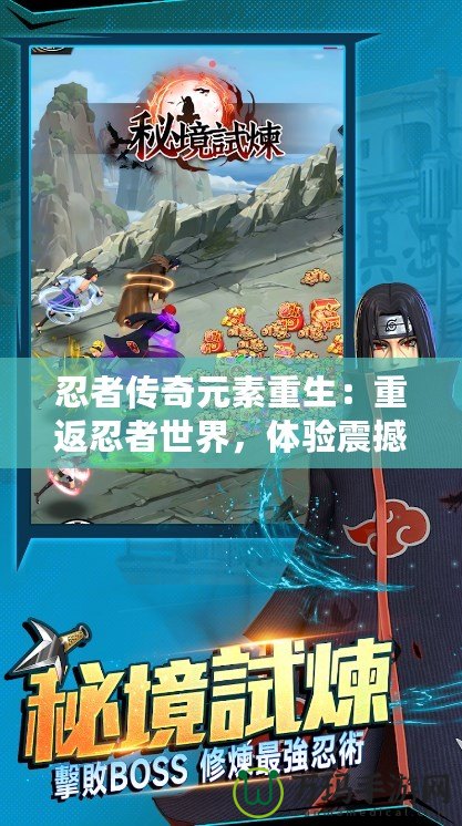 忍者傳奇元素重生：重返忍者世界，體驗(yàn)震撼戰(zhàn)斗與全新冒險(xiǎn)